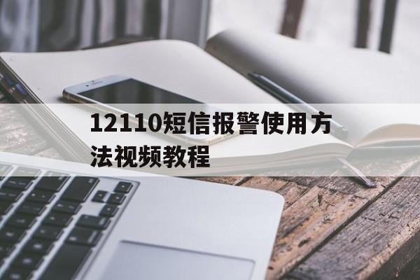 包含12110短信报警使用方法视频教程的词条 包含12110短信报警使用方法视频教程的词条