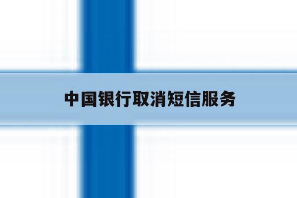 中国银行取消短信服务 中国银行取消短信服务