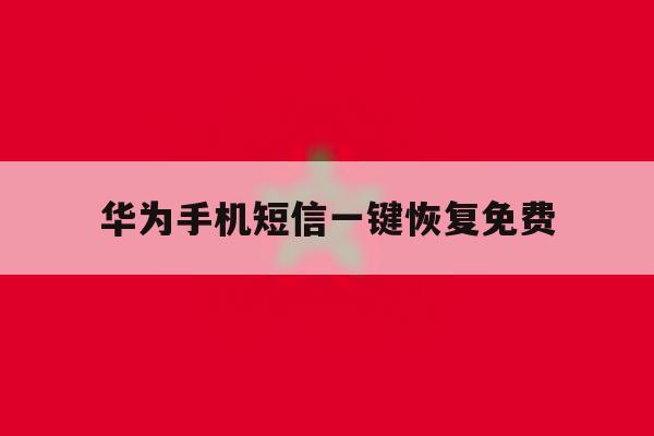 华为手机短信一键恢复免费 华为手机短信一键恢复免费