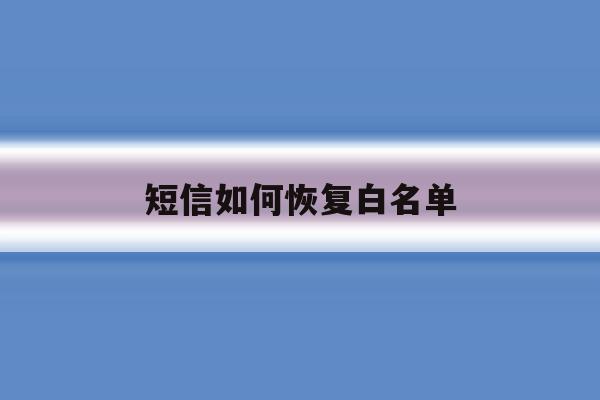 短信如何恢复白名单 短信如何恢复白名单