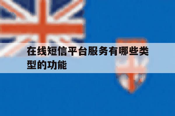 在线短信平台服务有哪些类型的功能 在线短信平台服务有哪些类型的功能