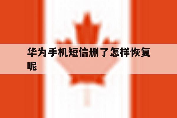 华为手机短信删了怎样恢复呢 华为手机短信删了怎样恢复呢