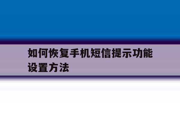 如何恢复手机短信提示功能设置方法 如何恢复手机短信提示功能设置方法