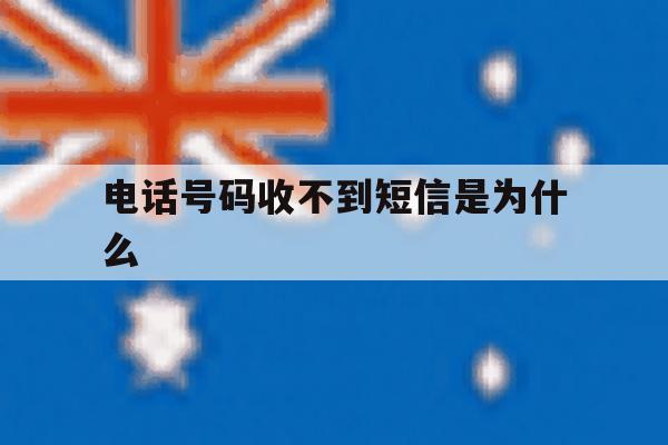 电话号码收不到短信是为什么 电话号码收不到短信是为什么