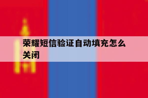 荣耀短信验证自动填充怎么关闭 荣耀短信验证自动填充怎么关闭