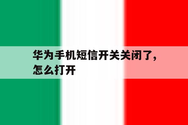 华为手机短信开关关闭了,怎么打开 华为手机短信开关关闭了,怎么打开