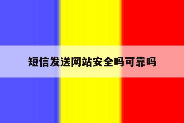 短信发送网站安全吗可靠吗 短信发送网站安全吗可靠吗