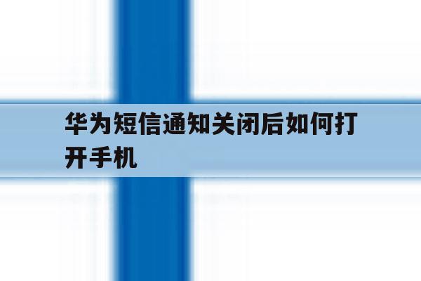 华为短信通知关闭后如何打开手机 华为短信通知关闭后如何打开手机