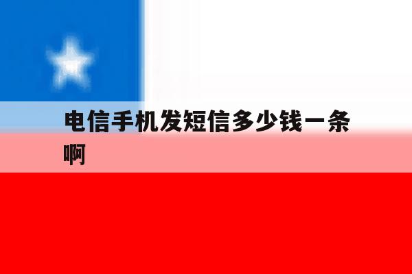 电信手机发短信多少钱一条啊 电信手机发短信多少钱一条啊