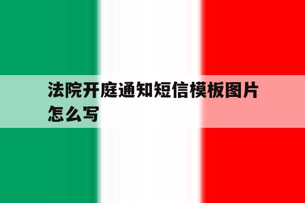 法院开庭通知短信模板图片怎么写 法院开庭通知短信模板图片怎么写