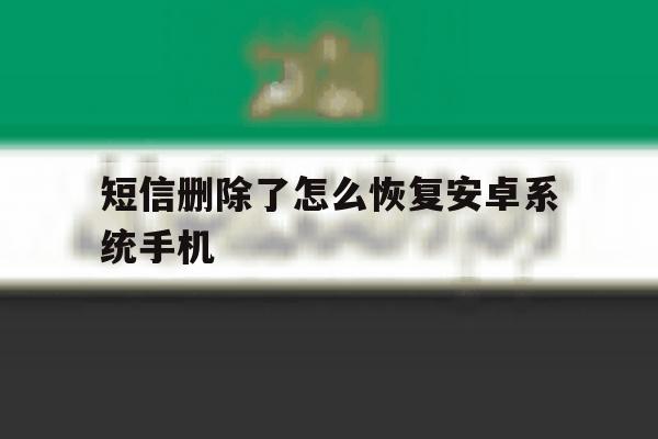 短信删除了怎么恢复安卓系统手机 短信删除了怎么恢复安卓系统手机