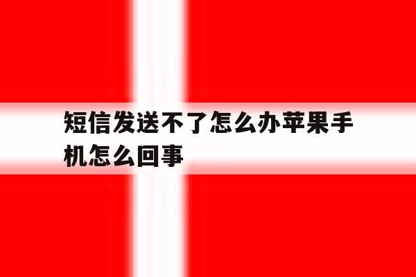 短信发送不了怎么办苹果手机怎么回事 短信发送不了怎么办苹果手机怎么回事