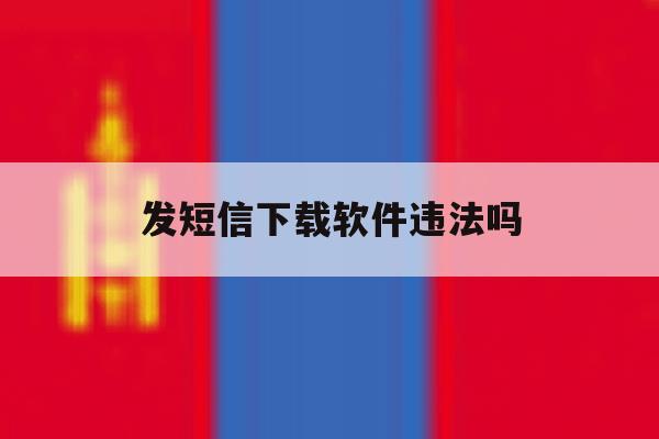发短信下载软件违法吗 发短信下载软件违法吗