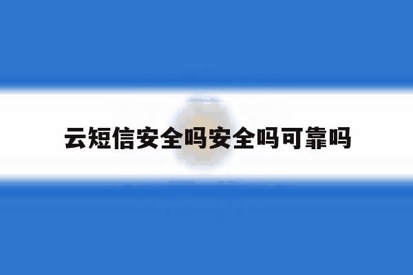 云短信安全吗安全吗可靠吗 云短信安全吗安全吗可靠吗