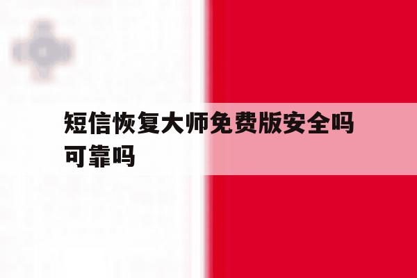 短信恢复大师免费版安全吗可靠吗 短信恢复大师免费版安全吗可靠吗