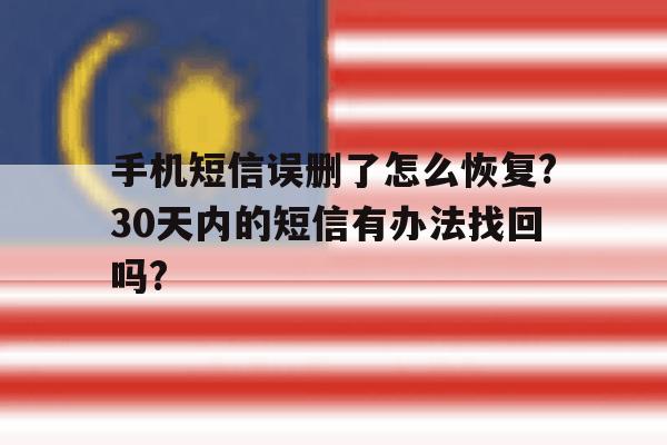 包含手机短信误删了怎么恢复?30天内的短信有办法找回吗?的词条 包含手机短信误删了怎么恢复?30天内的短信有办法找回吗?的词条