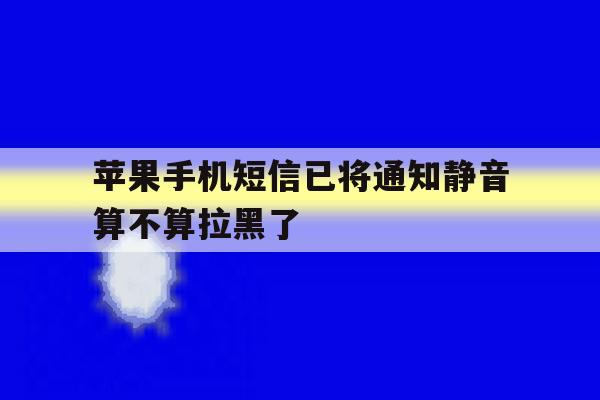 苹果手机短信已将通知静音算不算拉黑了 苹果手机短信已将通知静音算不算拉黑了