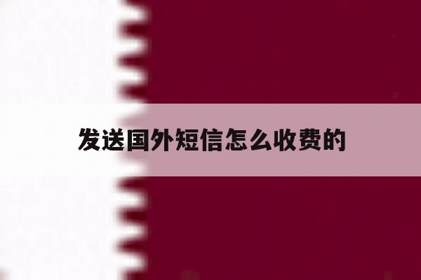 发送国外短信怎么收费的 发送国外短信怎么收费的