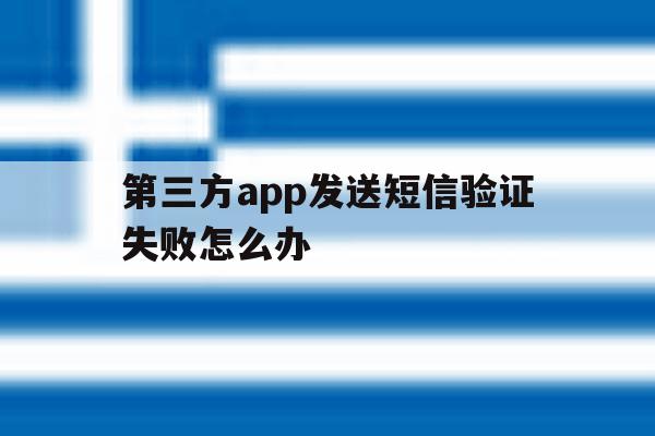 第三方app发送短信验证失败怎么办 第三方app发送短信验证失败怎么办