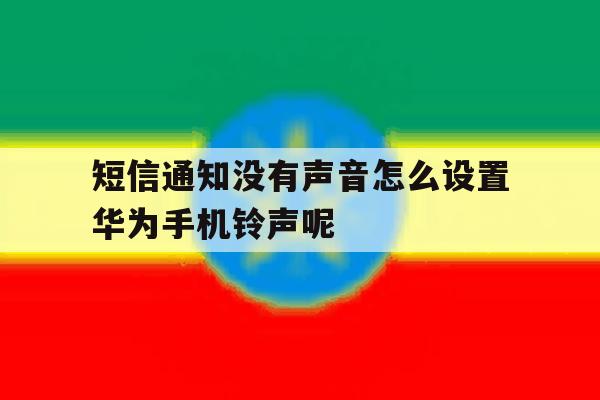 短信通知没有声音怎么设置华为手机铃声呢的简单介绍 短信通知没有声音怎么设置华为手机铃声呢的简单介绍