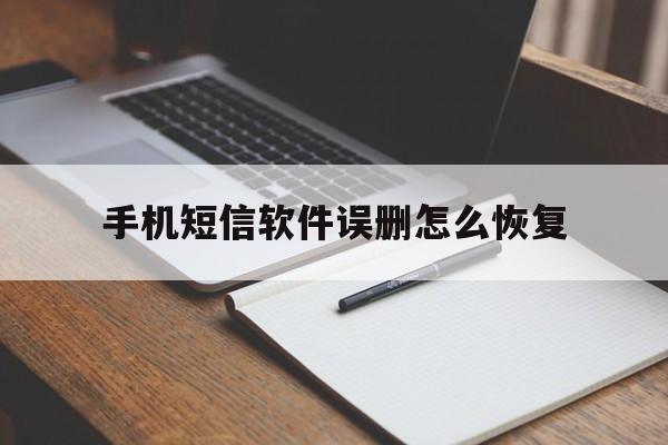手机短信软件误删怎么恢复 手机短信软件误删怎么恢复