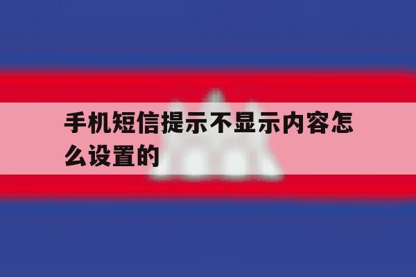 手机短信提示不显示内容怎么设置的 手机短信提示不显示内容怎么设置的