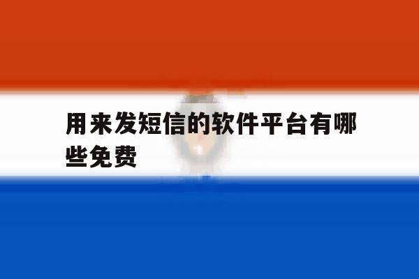 用来发短信的软件平台有哪些免费 用来发短信的软件平台有哪些免费
