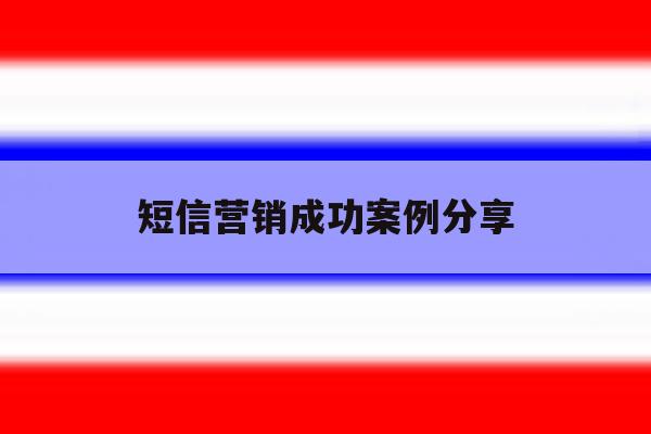 短信营销成功案例分享 短信营销成功案例分享