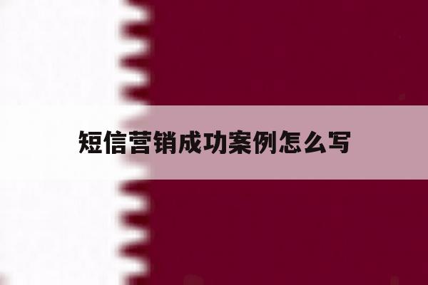 短信营销成功案例怎么写 短信营销成功案例怎么写
