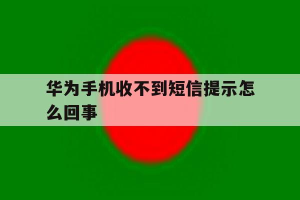 华为手机收不到短信提示怎么回事 华为手机收不到短信提示怎么回事