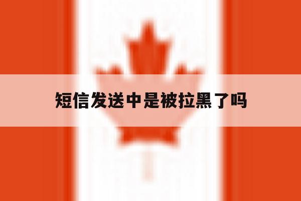 短信发送中是被拉黑了吗 短信发送中是被拉黑了吗