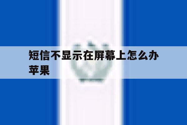 短信不显示在屏幕上怎么办苹果 短信不显示在屏幕上怎么办苹果