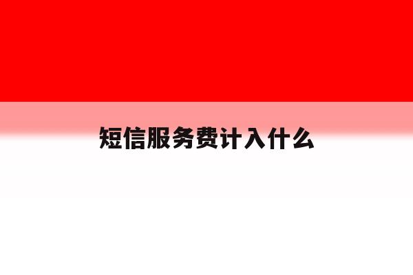 短信服务费计入什么 短信服务费计入什么