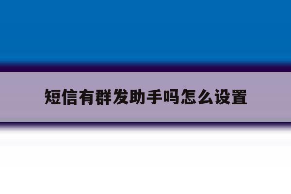 短信有群发助手吗怎么设置 短信有群发助手吗怎么设置