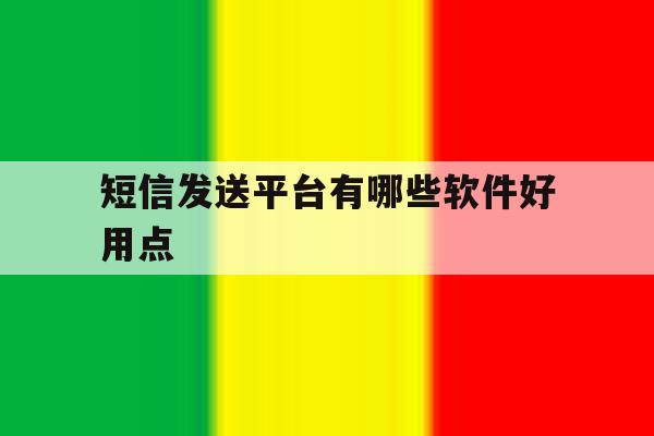 短信发送平台有哪些软件好用点 短信发送平台有哪些软件好用点