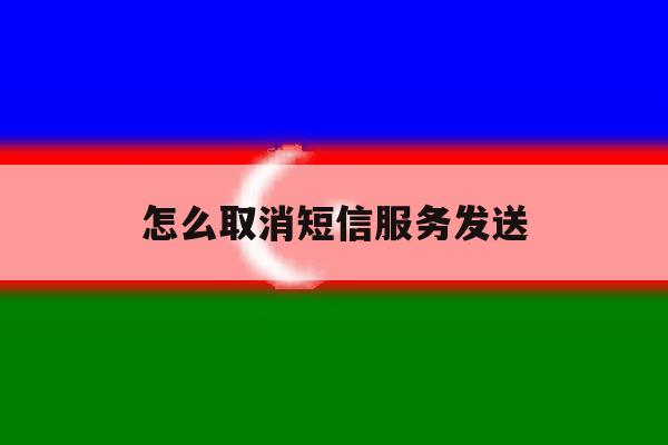 怎么取消短信服务发送 怎么取消短信服务发送