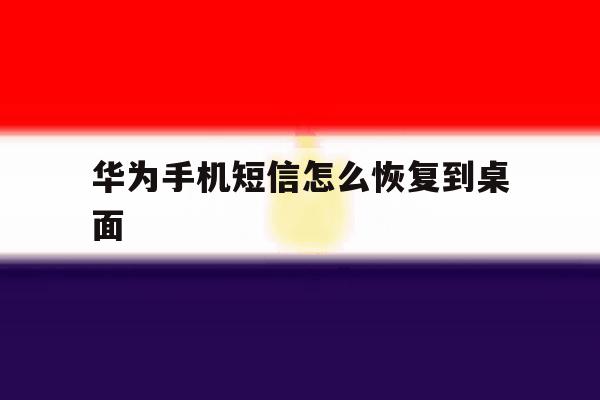 华为手机短信怎么恢复到桌面 华为手机短信怎么恢复到桌面