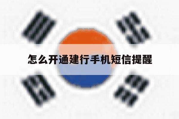 怎么开通建行手机短信提醒 怎么开通建行手机短信提醒