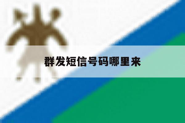 群发短信号码哪里来 群发短信号码哪里来