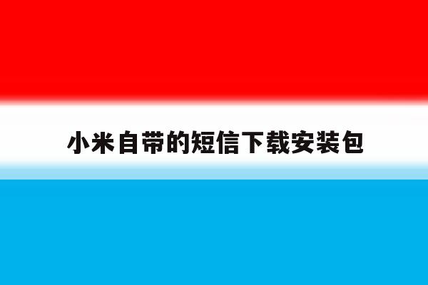 小米自带的短信下载安装包 小米自带的短信下载安装包
