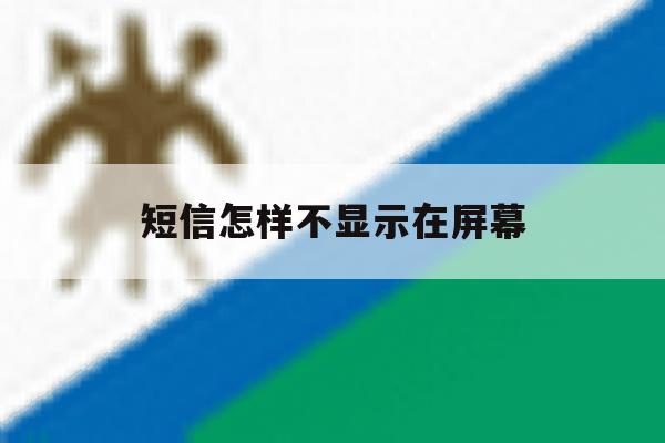 短信怎样不显示在屏幕 短信怎样不显示在屏幕