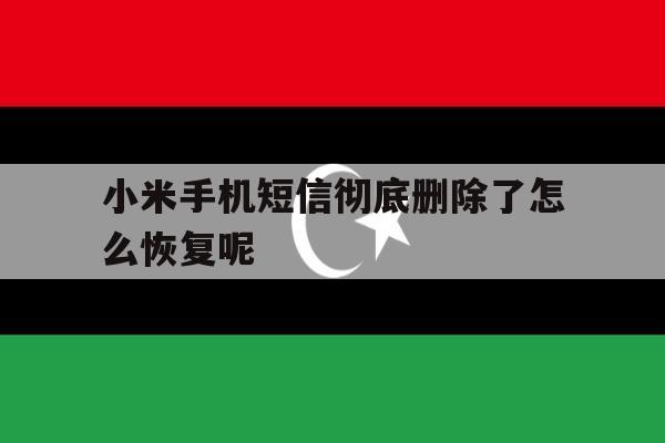 小米手机短信彻底删除了怎么恢复呢 小米手机短信彻底删除了怎么恢复呢