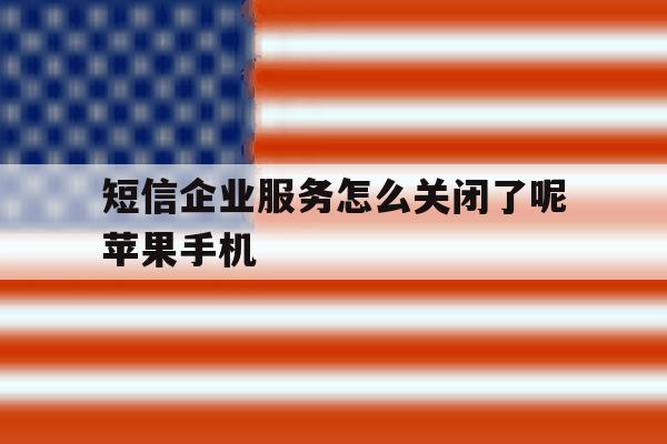 关于短信企业服务怎么关闭了呢苹果手机的信息 关于短信企业服务怎么关闭了呢苹果手机的信息