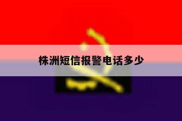 株洲短信报警电话多少 株洲短信报警电话多少