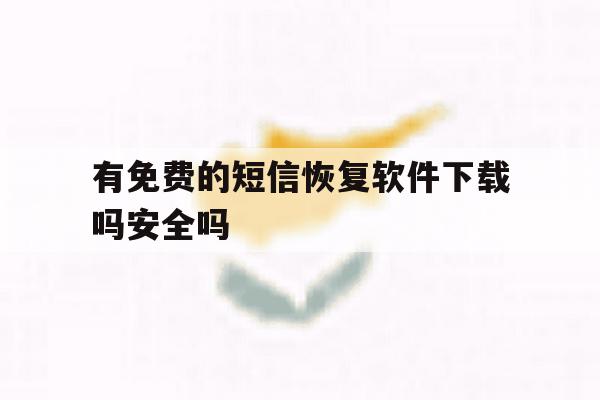 有免费的短信恢复软件下载吗安全吗 有免费的短信恢复软件下载吗安全吗