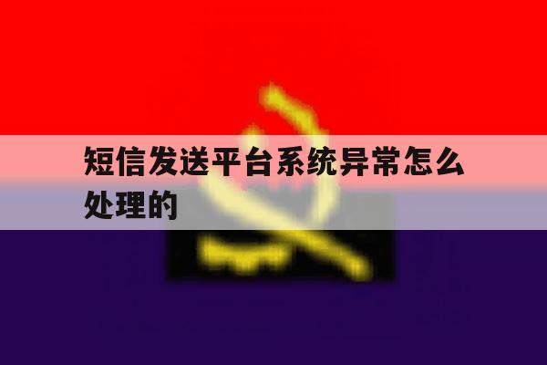短信发送平台系统异常怎么处理的 短信发送平台系统异常怎么处理的