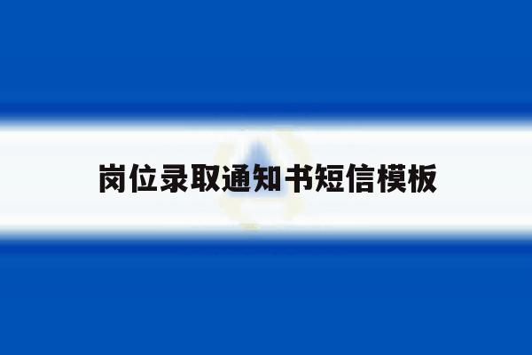岗位录取通知书短信模板 岗位录取通知书短信模板