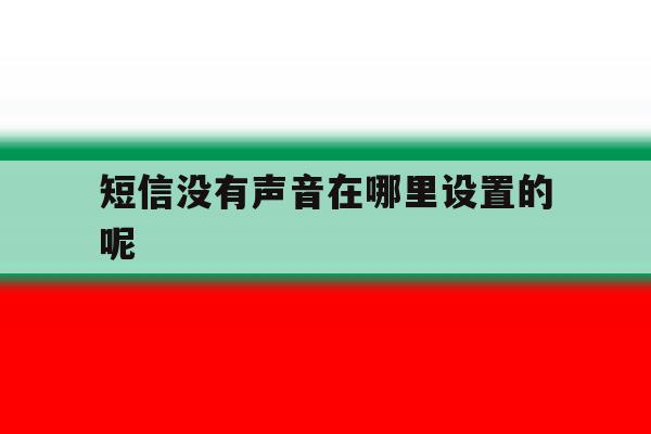 短信没有声音在哪里设置的呢 短信没有声音在哪里设置的呢