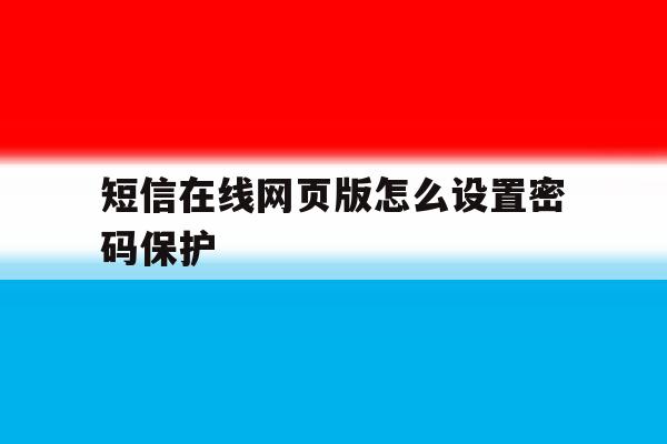 短信在线网页版怎么设置密码保护 短信在线网页版怎么设置密码保护