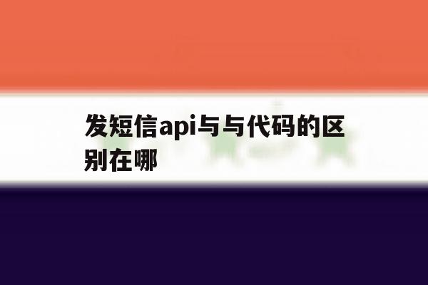 发短信api与与代码的区别在哪 发短信api与与代码的区别在哪